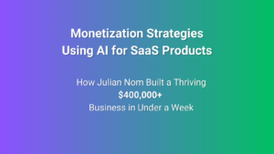 Monetization Strategies Using AI for SaaS Products: How Julian Nom Built a Thriving $400,000+ Business in Under a Week